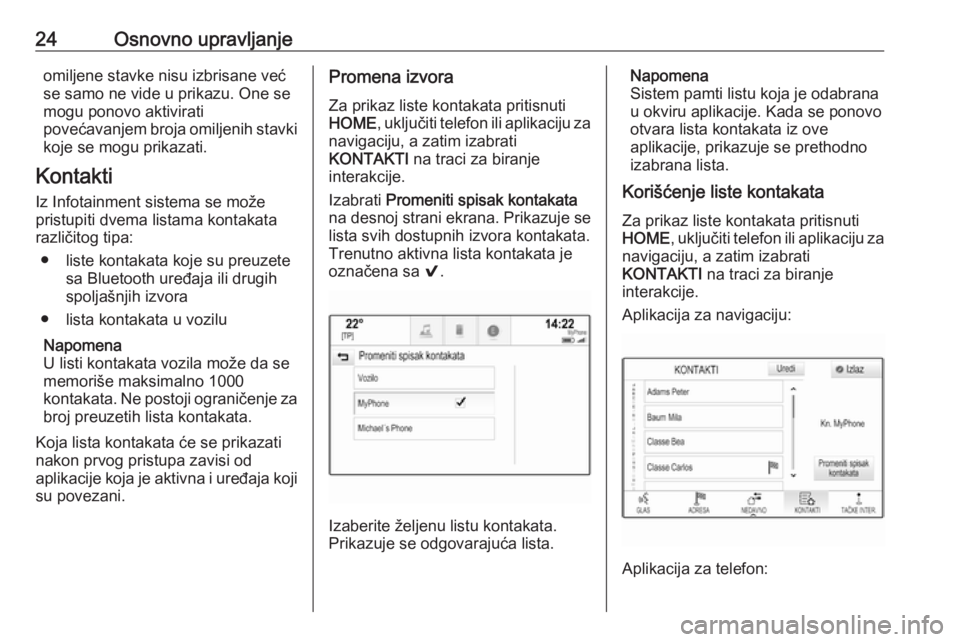 OPEL ASTRA K 2018.5  Uputstvo za rukovanje Infotainment sistemom (in Serbian) 24Osnovno upravljanjeomiljene stavke nisu izbrisane već
se samo ne vide u prikazu. One se
mogu ponovo aktivirati
povećavanjem broja omiljenih stavki koje se mogu prikazati.
Kontakti
Iz Infotainment  OPEL ASTRA K 2018.5  Uputstvo za rukovanje Infotainment sistemom (in Serbian) 24Osnovno upravljanjeomiljene stavke nisu izbrisane već
se samo ne vide u prikazu. One se
mogu ponovo aktivirati
povećavanjem broja omiljenih stavki koje se mogu prikazati.
Kontakti
Iz Infotainment