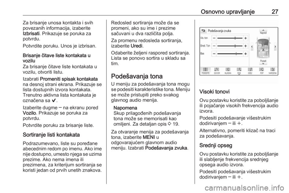 OPEL ASTRA K 2018.5  Uputstvo za rukovanje Infotainment sistemom (in Serbian) Osnovno upravljanje27Za brisanje unosa kontakta i svih
povezanih informacija, izaberite
Izbrisati . Prikazuje se poruka za
potvrdu.
Potvrdite poruku. Unos je izbrisan.
Brisanje čitave liste kontakata OPEL ASTRA K 2018.5  Uputstvo za rukovanje Infotainment sistemom (in Serbian) Osnovno upravljanje27Za brisanje unosa kontakta i svih
povezanih informacija, izaberite
Izbrisati . Prikazuje se poruka za
potvrdu.
Potvrdite poruku. Unos je izbrisan.
Brisanje čitave liste kontakata