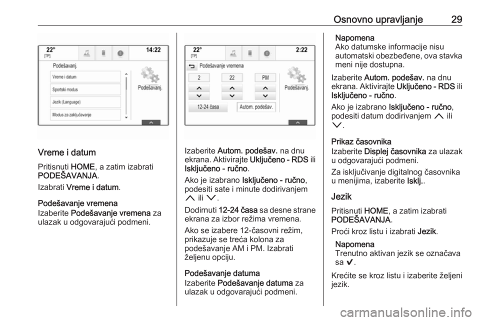 OPEL ASTRA K 2018.5  Uputstvo za rukovanje Infotainment sistemom (in Serbian) Osnovno upravljanje29
Vreme i datumPritisnuti  HOME, a zatim izabrati
PODEŠAVANJA .
Izabrati  Vreme i datum .
Podešavanje vremena
Izaberite  Podešavanje vremena  za
ulazak u odgovarajući podmeni.I OPEL ASTRA K 2018.5  Uputstvo za rukovanje Infotainment sistemom (in Serbian) Osnovno upravljanje29
Vreme i datumPritisnuti  HOME, a zatim izabrati
PODEŠAVANJA .
Izabrati  Vreme i datum .
Podešavanje vremena
Izaberite  Podešavanje vremena  za
ulazak u odgovarajući podmeni.I