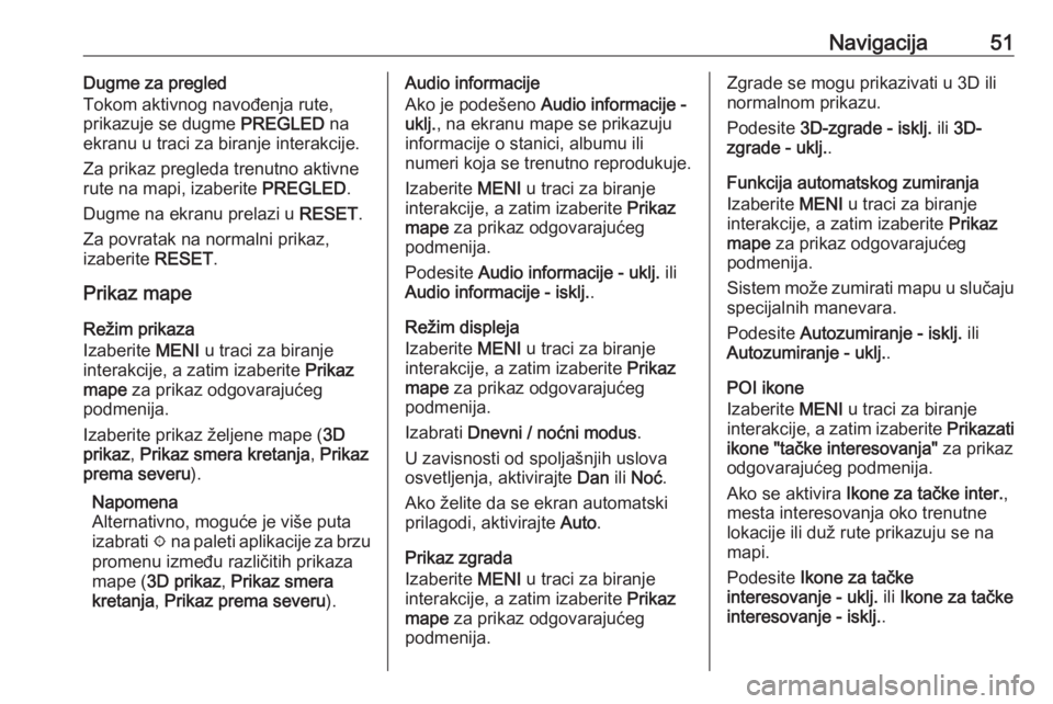 OPEL ASTRA K 2018.5  Uputstvo za rukovanje Infotainment sistemom (in Serbian) Navigacija51Dugme za pregled
Tokom aktivnog navođenja rute,
prikazuje se dugme  PREGLED na
ekranu u traci za biranje interakcije.
Za prikaz pregleda trenutno aktivne
rute na mapi, izaberite  PREGLED.