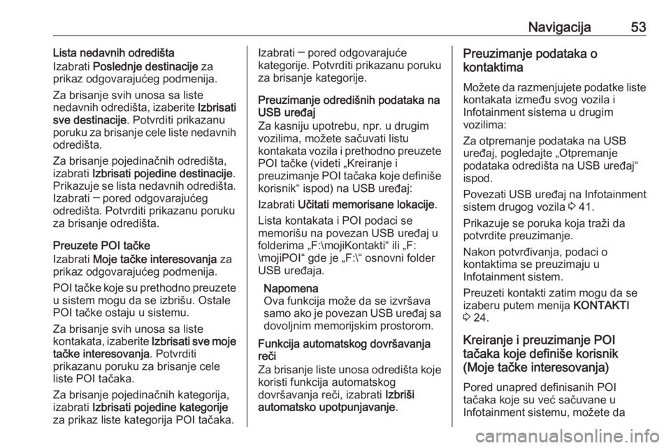 OPEL ASTRA K 2018.5  Uputstvo za rukovanje Infotainment sistemom (in Serbian) Navigacija53Lista nedavnih odredišta
Izabrati  Poslednje destinacije  za
prikaz odgovarajućeg podmenija.
Za brisanje svih unosa sa liste
nedavnih odredišta, izaberite  Izbrisati
sve destinacije . P