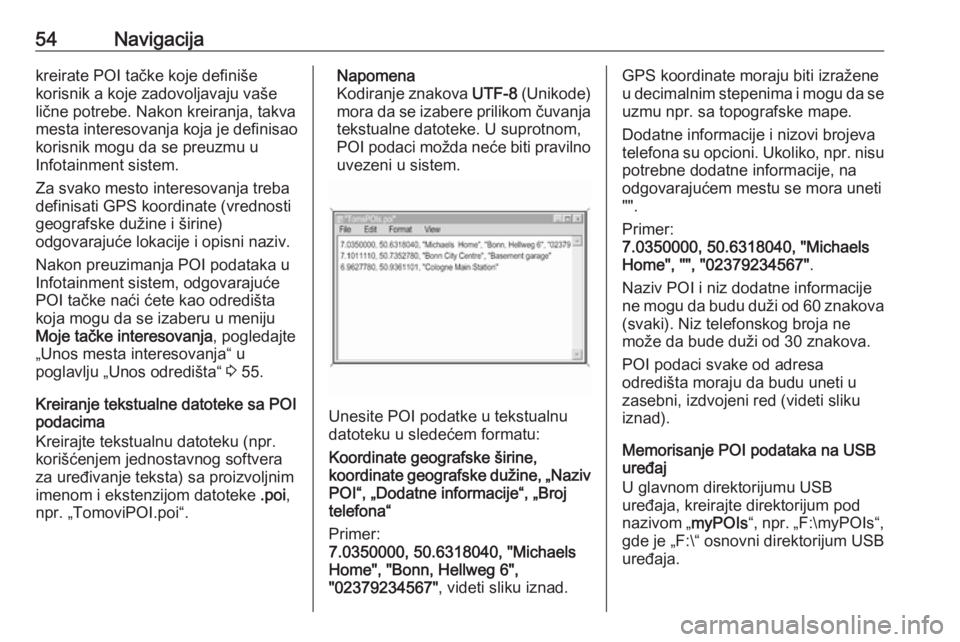 OPEL ASTRA K 2018.5  Uputstvo za rukovanje Infotainment sistemom (in Serbian) 54Navigacijakreirate POI tačke koje definiše
korisnik a koje zadovoljavaju vaše
lične potrebe. Nakon kreiranja, takva
mesta interesovanja koja je definisao korisnik mogu da se preuzmu u
Infotainme