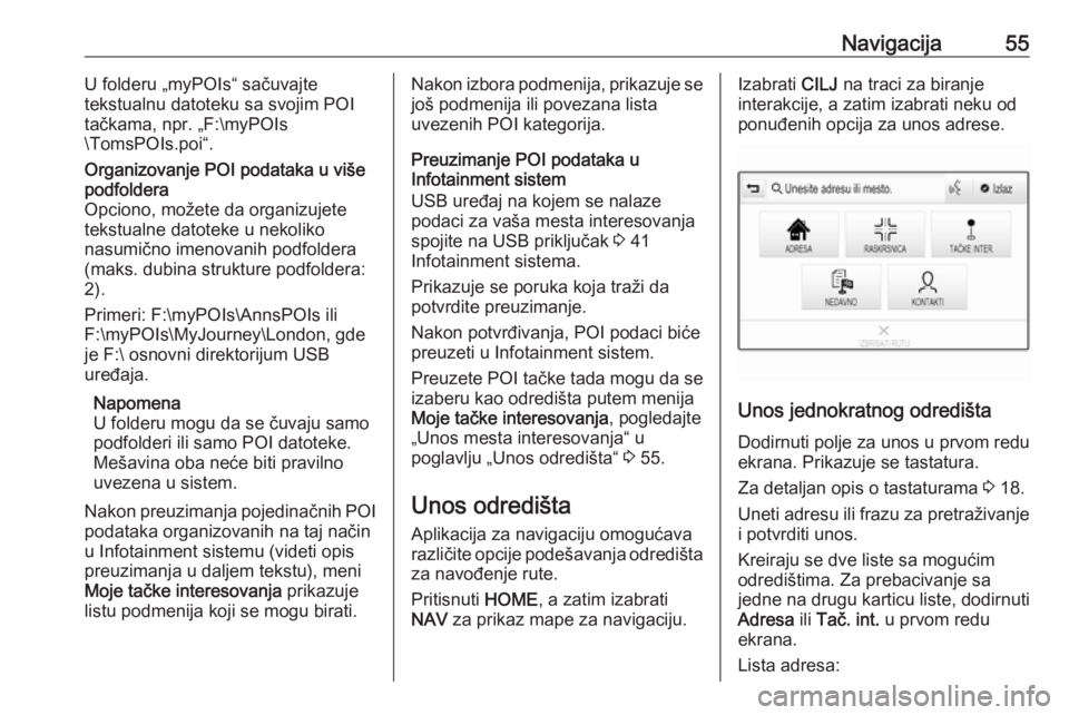 OPEL ASTRA K 2018.5  Uputstvo za rukovanje Infotainment sistemom (in Serbian) Navigacija55U folderu „myPOIs“ sačuvajte
tekstualnu datoteku sa svojim POI
tačkama, npr. „F:\myPOIs
\TomsPOIs.poi“.Organizovanje POI podataka u više
podfoldera
Opciono, možete da organizuj