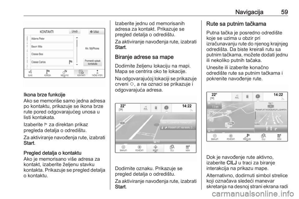 OPEL ASTRA K 2018.5  Uputstvo za rukovanje Infotainment sistemom (in Serbian) Navigacija59
Ikona brze funkcije
Ako se memoriše samo jedna adresa po kontaktu, prikazuje se ikona brze
rute pored odgovarajućeg unosa u
listi kontakata.
Izaberite  1 za direktan prikaz
pregleda det
