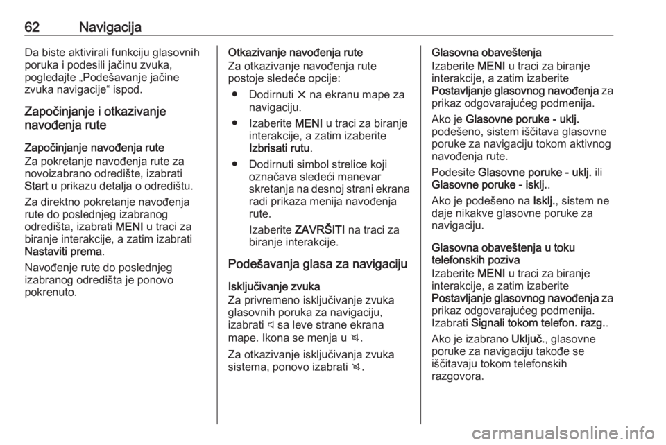OPEL ASTRA K 2018.5  Uputstvo za rukovanje Infotainment sistemom (in Serbian) 62NavigacijaDa biste aktivirali funkciju glasovnih
poruka i podesili jačinu zvuka,
pogledajte „Podešavanje jačine
zvuka navigacije“ ispod.
Započinjanje i otkazivanje
navođenja rute
Započinja OPEL ASTRA K 2018.5  Uputstvo za rukovanje Infotainment sistemom (in Serbian) 62NavigacijaDa biste aktivirali funkciju glasovnih
poruka i podesili jačinu zvuka,
pogledajte „Podešavanje jačine
zvuka navigacije“ ispod.
Započinjanje i otkazivanje
navođenja rute
Započinja