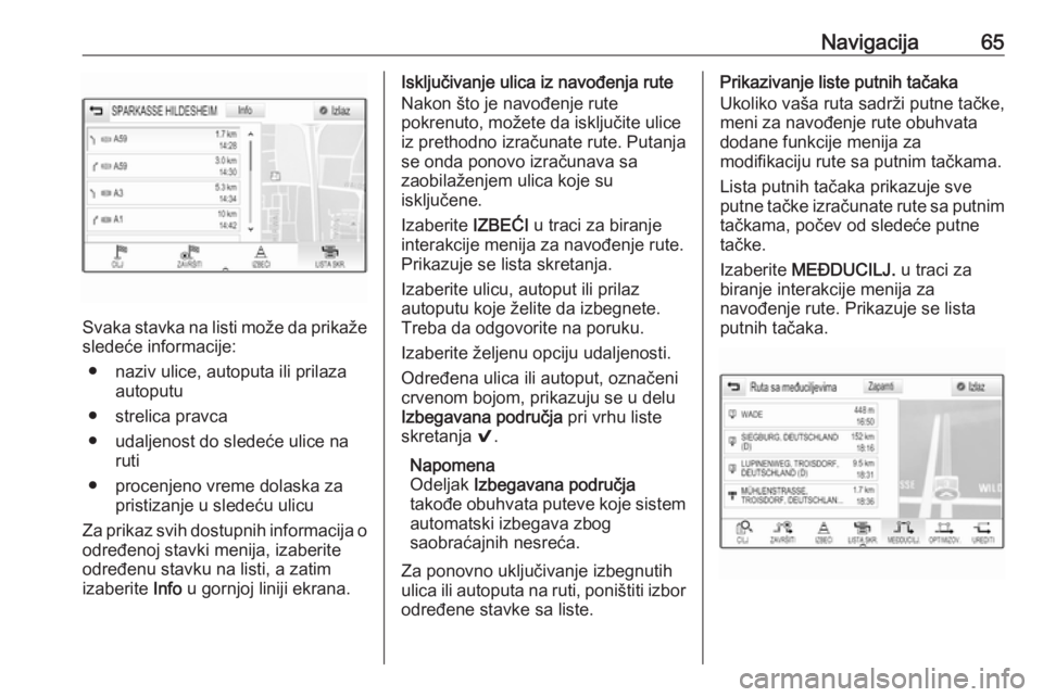 OPEL ASTRA K 2018.5  Uputstvo za rukovanje Infotainment sistemom (in Serbian) Navigacija65
Svaka stavka na listi može da prikaže
sledeće informacije:
● naziv ulice, autoputa ili prilaza autoputu
● strelica pravca
● udaljenost do sledeće ulice na ruti
● procenjeno vr OPEL ASTRA K 2018.5  Uputstvo za rukovanje Infotainment sistemom (in Serbian) Navigacija65
Svaka stavka na listi može da prikaže
sledeće informacije:
● naziv ulice, autoputa ili prilaza autoputu
● strelica pravca
● udaljenost do sledeće ulice na ruti
● procenjeno vr