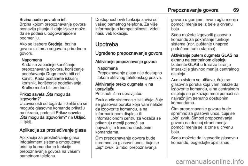 OPEL ASTRA K 2018.5  Uputstvo za rukovanje Infotainment sistemom (in Serbian) Prepoznavanje govora69Brzina audio povratne inf.
Brzina kojom prepoznavanje govora
postavlja pitanja ili daje izjave može
da se podesi u odgovarajućem
podmeniju.
Ako se izabere  Srednja, brzina
govo OPEL ASTRA K 2018.5  Uputstvo za rukovanje Infotainment sistemom (in Serbian) Prepoznavanje govora69Brzina audio povratne inf.
Brzina kojom prepoznavanje govora
postavlja pitanja ili daje izjave može
da se podesi u odgovarajućem
podmeniju.
Ako se izabere  Srednja, brzina
govo