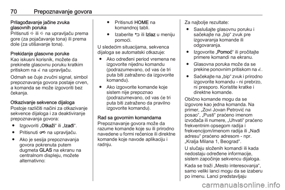 OPEL ASTRA K 2018.5  Uputstvo za rukovanje Infotainment sistemom (in Serbian) 70Prepoznavanje govoraPrilagođavanje jačine zvuka
glasovnih poruka
Pritisnuti  ! ili  # na upravljaču prema
gore (za pojačavanje tona) ili prema
dole (za utišavanje tona).
Prekidanje glasovne por OPEL ASTRA K 2018.5  Uputstvo za rukovanje Infotainment sistemom (in Serbian) 70Prepoznavanje govoraPrilagođavanje jačine zvuka
glasovnih poruka
Pritisnuti  ! ili  # na upravljaču prema
gore (za pojačavanje tona) ili prema
dole (za utišavanje tona).
Prekidanje glasovne por
