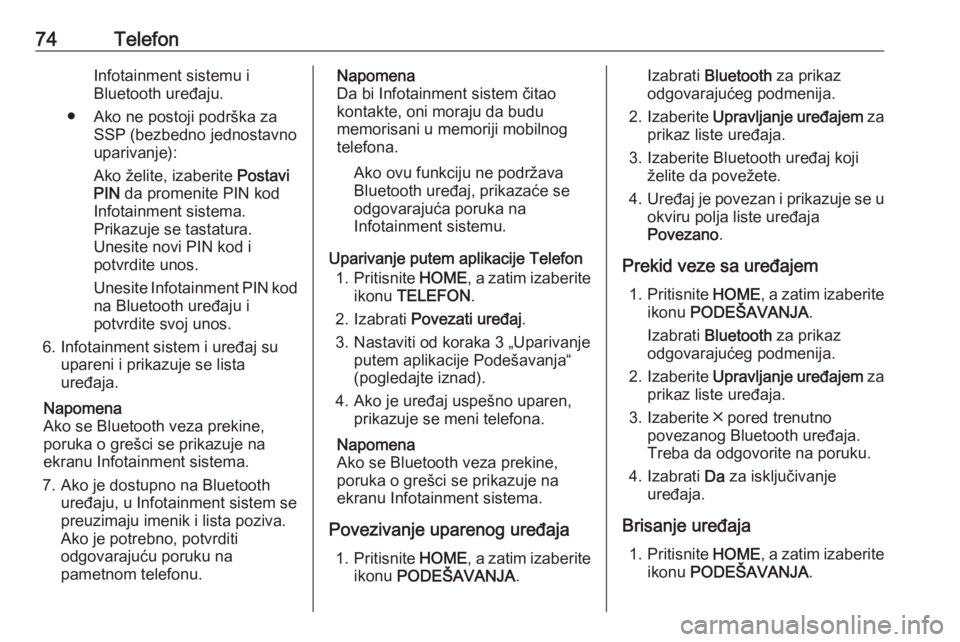 OPEL ASTRA K 2018.5  Uputstvo za rukovanje Infotainment sistemom (in Serbian) 74TelefonInfotainment sistemu i
Bluetooth uređaju.
● Ako ne postoji podrška za SSP (bezbedno jednostavno
uparivanje):
Ako želite, izaberite  Postavi
PIN  da promenite PIN kod
Infotainment sistema