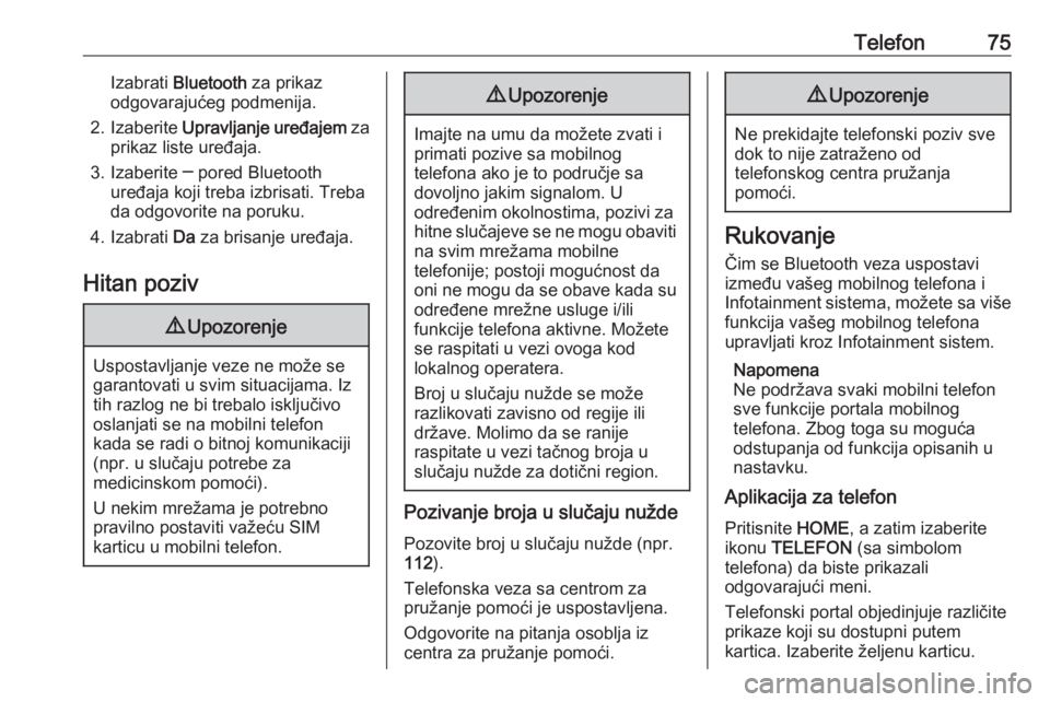 OPEL ASTRA K 2018.5  Uputstvo za rukovanje Infotainment sistemom (in Serbian) Telefon75Izabrati Bluetooth  za prikaz
odgovarajućeg podmenija.
2. Izaberite  Upravlјanje uređajem  za
prikaz liste uređaja.
3. Izaberite ─ pored Bluetooth uređaja koji treba izbrisati. Treba
d