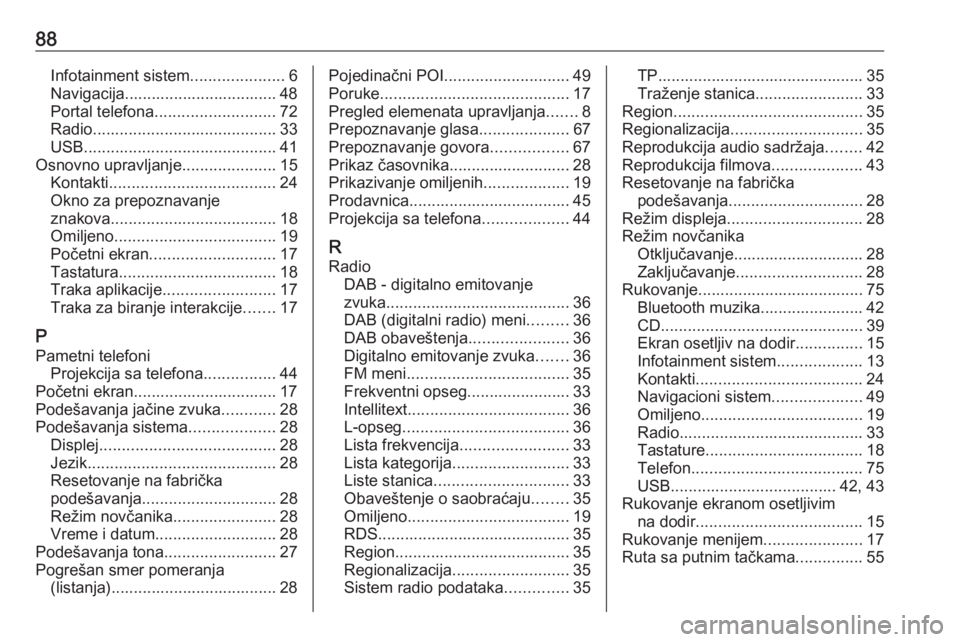 OPEL ASTRA K 2018.5  Uputstvo za rukovanje Infotainment sistemom (in Serbian) 88Infotainment sistem.....................6
Navigacija.................................. 48
Portal telefona ........................... 72
Radio ......................................... 33
USB ...... OPEL ASTRA K 2018.5  Uputstvo za rukovanje Infotainment sistemom (in Serbian) 88Infotainment sistem.....................6
Navigacija.................................. 48
Portal telefona ........................... 72
Radio ......................................... 33
USB ......