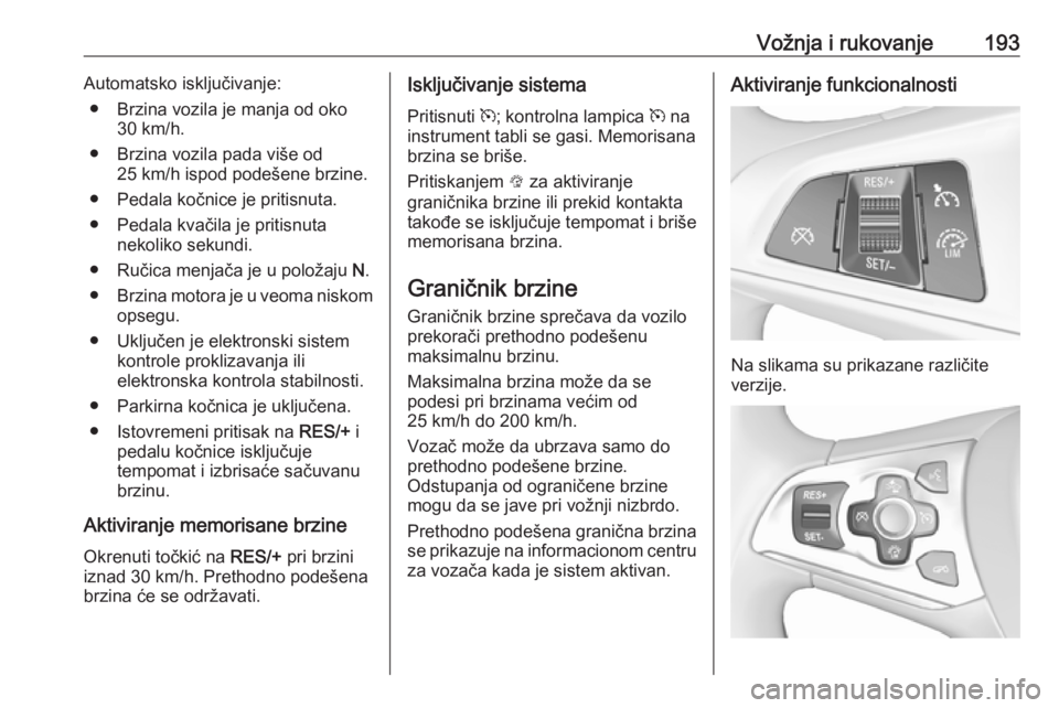 OPEL ASTRA K 2018.75 Uputstvo za upotrebu (in Serbian) Vožnja i rukovanje193Automatsko isključivanje:● Brzina vozila je manja od oko 30 km/h.
● Brzina vozila pada više od 25 km/h ispod podešene brzine.
● Pedala kočnice je pritisnuta.
● Pedala OPEL ASTRA K 2018.75 Uputstvo za upotrebu (in Serbian) Vožnja i rukovanje193Automatsko isključivanje:● Brzina vozila je manja od oko 30 km/h.
● Brzina vozila pada više od 25 km/h ispod podešene brzine.
● Pedala kočnice je pritisnuta.
● Pedala