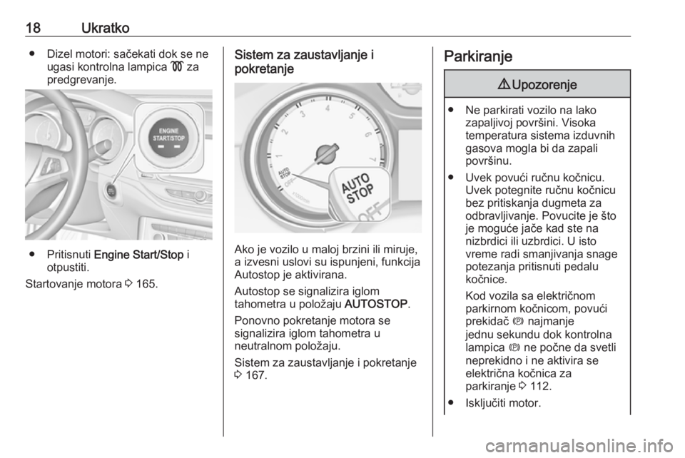 OPEL ASTRA K 2019  Uputstvo za upotrebu (in Serbian) 18Ukratko● Dizel motori: sačekati dok se neugasi kontrolna lampica  ! za
predgrevanje.
● Pritisnuti  Engine Start/Stop  i
otpustiti.
Startovanje motora  3 165.
Sistem za zaustavljanje i
pokretanj