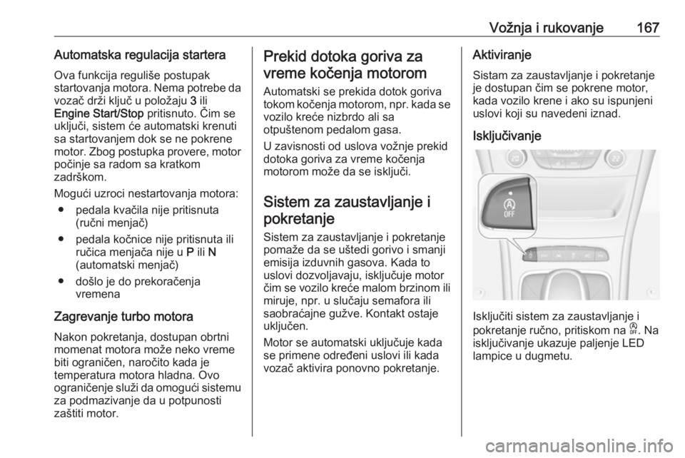 OPEL ASTRA K 2019.5  Uputstvo za upotrebu (in Serbian) Vožnja i rukovanje167Automatska regulacija starteraOva funkcija reguliše postupak
startovanja motora. Nema potrebe da
vozač drži ključ u položaju  3 ili
Engine Start/Stop  pritisnuto. Čim se
uk