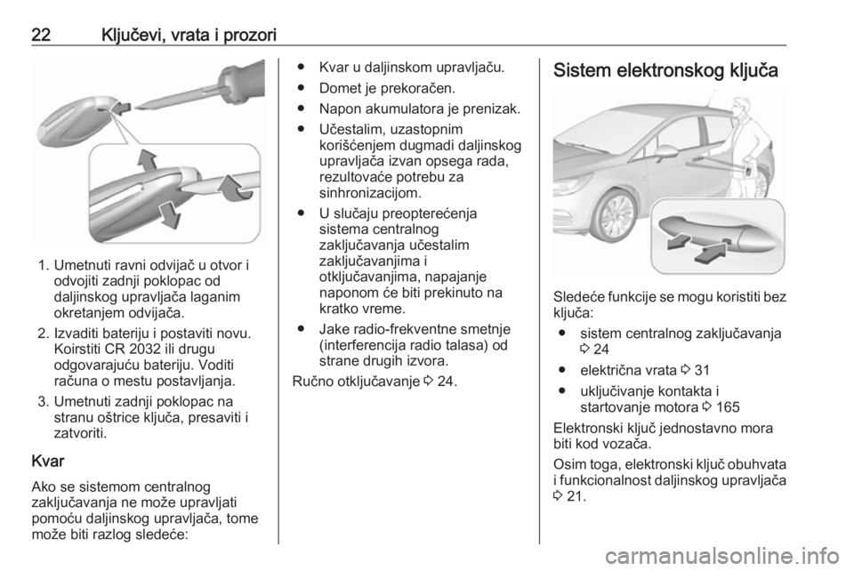 OPEL ASTRA K 2019.5  Uputstvo za upotrebu (in Serbian) 22Ključevi, vrata i prozori
1. Umetnuti ravni odvijač u otvor iodvojiti zadnji poklopac od
daljinskog upravljača laganim
okretanjem odvijača.
2. Izvaditi bateriju i postaviti novu. Koirstiti CR 20