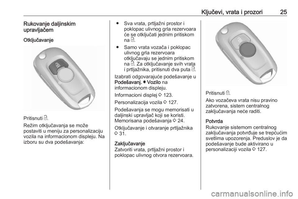 OPEL ASTRA K 2019.5  Uputstvo za upotrebu (in Serbian) Ključevi, vrata i prozori25Rukovanje daljinskim
upravljačem
Otključavanje
Pritisnuti  c.
Režim otključavanja se može
postaviti u meniju za personalizaciju
vozila na informacionom displeju. Na
iz