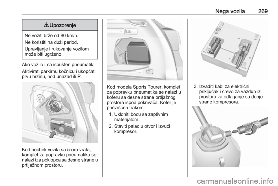 OPEL ASTRA K 2019.5  Uputstvo za upotrebu (in Serbian) Nega vozila2699Upozorenje
Ne voziti brže od 80 km/h.
Ne koristiti na duži period.
Upravljanje i rukovanje vozilom
može biti ugrženo.
Ako vozilo ima ispušten pneumatik:
Aktivirati parkirnu kočnic