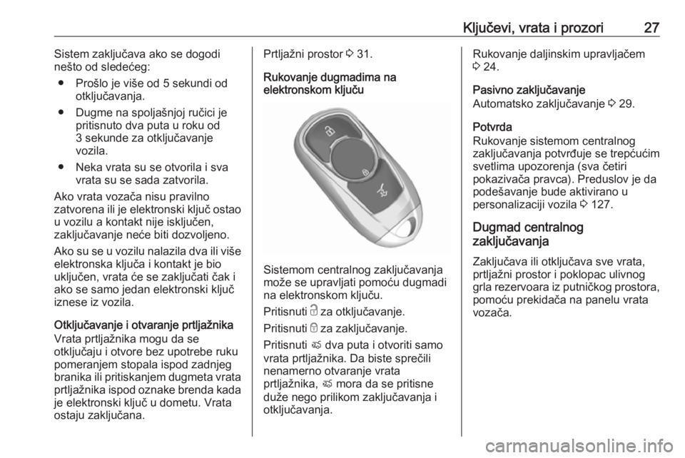 OPEL ASTRA K 2019.5  Uputstvo za upotrebu (in Serbian) Ključevi, vrata i prozori27Sistem zaključava ako se dogodi
nešto od sledećeg:
● Prošlo je više od 5 sekundi od otključavanja.
● Dugme na spoljašnjoj ručici je pritisnuto dva puta u roku o