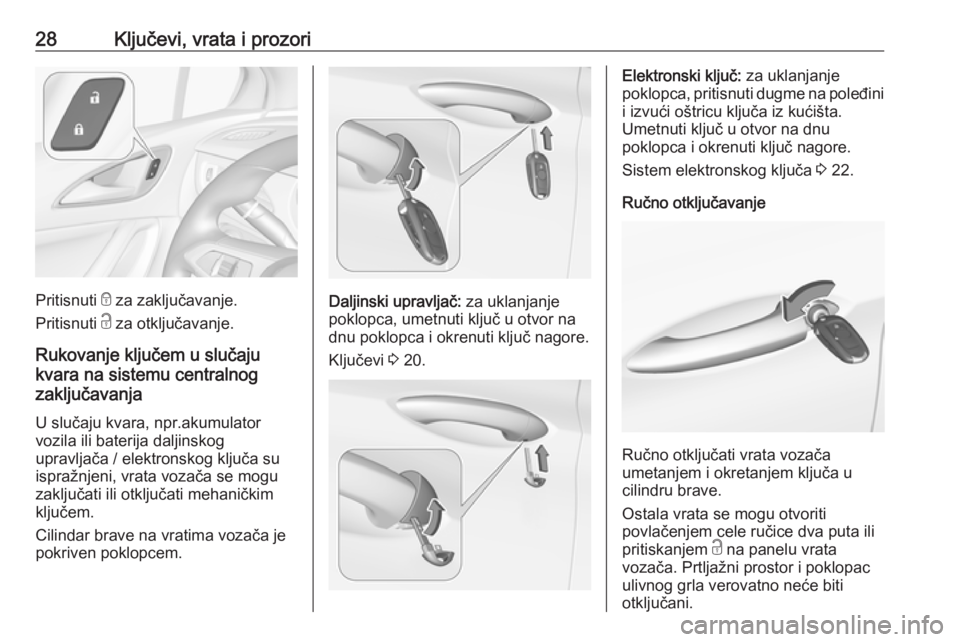 OPEL ASTRA K 2019.5  Uputstvo za upotrebu (in Serbian) 28Ključevi, vrata i prozori
Pritisnuti e za zaključavanje.
Pritisnuti  c za otključavanje.
Rukovanje ključem u slučaju
kvara na sistemu centralnog
zaključavanja
U slučaju kvara, npr.akumulator
