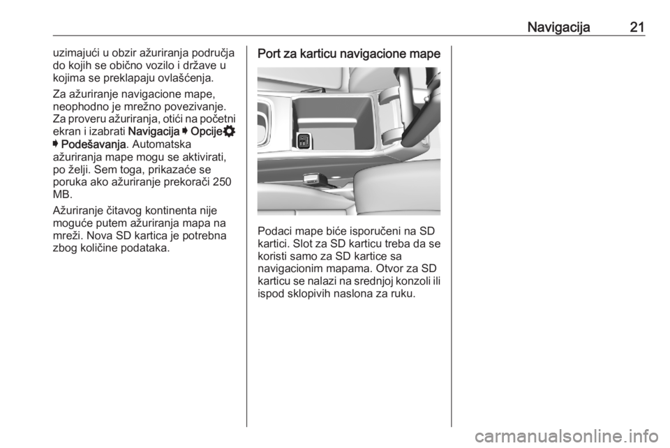 OPEL ASTRA K 2020  Uputstvo za rukovanje Infotainment sistemom (in Serbian) Navigacija21uzimajući u obzir ažuriranja područja
do kojih se obično vozilo i države u kojima se preklapaju ovlašćenja.
Za ažuriranje navigacione mape,
neophodno je mrežno povezivanje.
Za pro