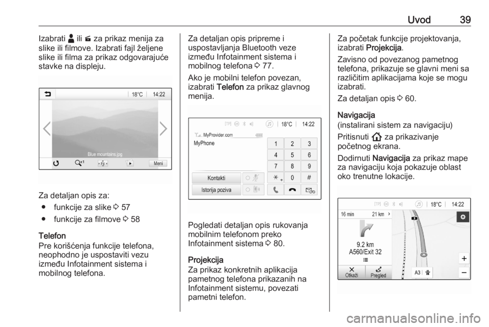 OPEL ASTRA K 2020  Uputstvo za rukovanje Infotainment sistemom (in Serbian) Uvod39Izabrati - ili  m za prikaz menija za
slike ili filmove. Izabrati fajl željene
slike ili filma za prikaz odgovarajuće
stavke na displeju.
Za detaljan opis za:
● funkcije za slike  3 57
● f
