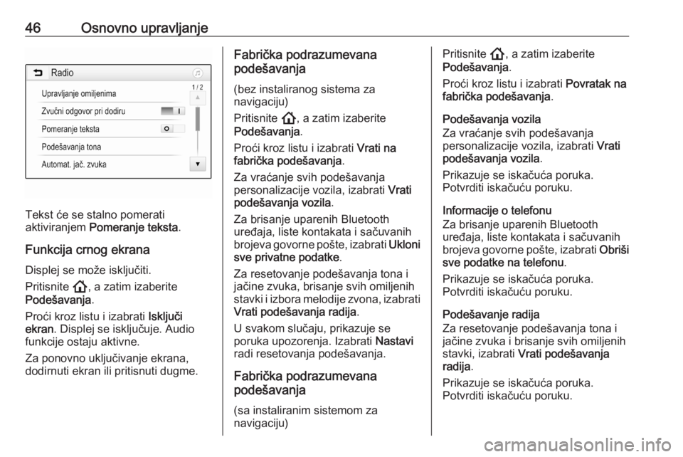 OPEL ASTRA K 2020  Uputstvo za rukovanje Infotainment sistemom (in Serbian) 46Osnovno upravljanje
Tekst će se stalno pomerati
aktiviranjem  Pomeranje teksta .
Funkcija crnog ekrana Displej se može isključiti.
Pritisnite  !, a zatim izaberite
Podešavanja .
Proći kroz list
