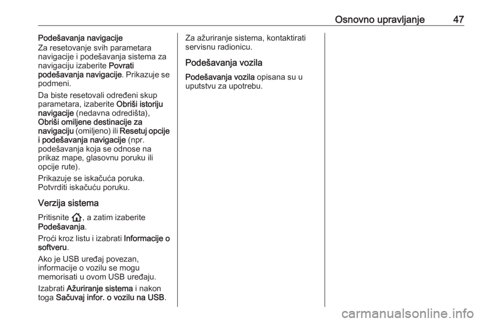 OPEL ASTRA K 2020 Uputstvo za rukovanje Infotainment sistemom (in Serbian) Osnovno upravljanje47Podešavanja navigacije
Za resetovanje svih parametara
navigacije i podešavanja sistema za navigaciju izaberite Povrati
podešavanja navigacije . Prikazuje se
podmeni.
Da biste OPEL ASTRA K 2020 Uputstvo za rukovanje Infotainment sistemom (in Serbian) Osnovno upravljanje47Podešavanja navigacije
Za resetovanje svih parametara
navigacije i podešavanja sistema za navigaciju izaberite Povrati
podešavanja navigacije . Prikazuje se
podmeni.
Da biste