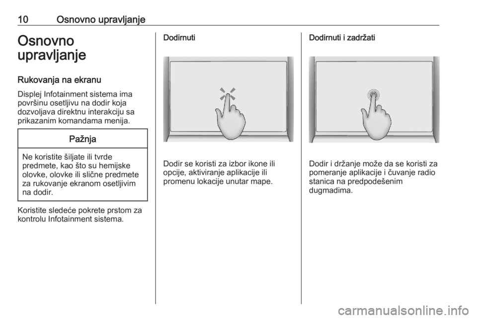 OPEL ASTRA K 2020  Uputstvo za rukovanje Infotainment sistemom (in Serbian) 10Osnovno upravljanjeOsnovno
upravljanje
Rukovanja na ekranu
Displej Infotainment sistema ima
površinu osetljivu na dodir koja
dozvoljava direktnu interakciju sa
prikazanim komandama menija.Pažnja
N
