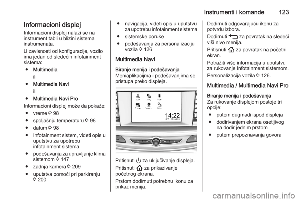 OPEL ASTRA K 2020  Uputstvo za upotrebu (in Serbian) Instrumenti i komande123Informacioni displej
Informacioni displej nalazi se na
instrument tabli u blizini sistema
instrumenata.
U zavisnosti od konfiguracije, vozilo
ima jedan od sledećih infotainmen