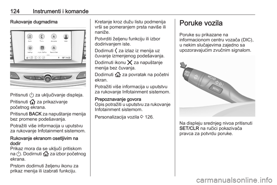 OPEL ASTRA K 2020  Uputstvo za upotrebu (in Serbian) 124Instrumenti i komandeRukovanje dugmadima
Pritisnuti ) za uključivanje displeja.
Pritisnuti  ! za prikazivanje
početnog ekrana.
Pritisnuti  BACK za napuštanje menija
bez promene podešavanja.
Pot