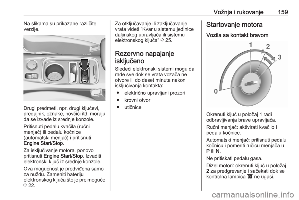 OPEL ASTRA K 2020  Uputstvo za upotrebu (in Serbian) Vožnja i rukovanje159Na slikama su prikazane različite
verzije.
Drugi predmeti, npr, drugi ključevi,
predajnik, oznake, novčići itd. moraju
da se izvade iz srednje konzole.
Pritisnuti pedalu kva�