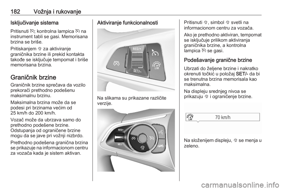 OPEL ASTRA K 2020  Uputstvo za upotrebu (in Serbian) 182Vožnja i rukovanjeIsključivanje sistema
Pritisnuti  m; kontrolna lampica  m na
instrument tabli se gasi. Memorisana
brzina se briše.
Pritiskanjem  L za aktiviranje
graničnika brzine ili prekid 