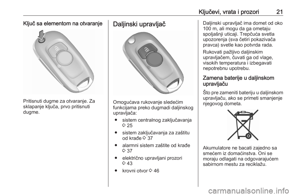 OPEL ASTRA K 2020  Uputstvo za upotrebu (in Serbian) Ključevi, vrata i prozori21Ključ sa elementom na otvaranje
Pritisnuti dugme za otvaranje. Za
sklapanje ključa, prvo pritisnuti
dugme.
Daljinski upravljač
Omogućava rukovanje sledećim
funkcijama 