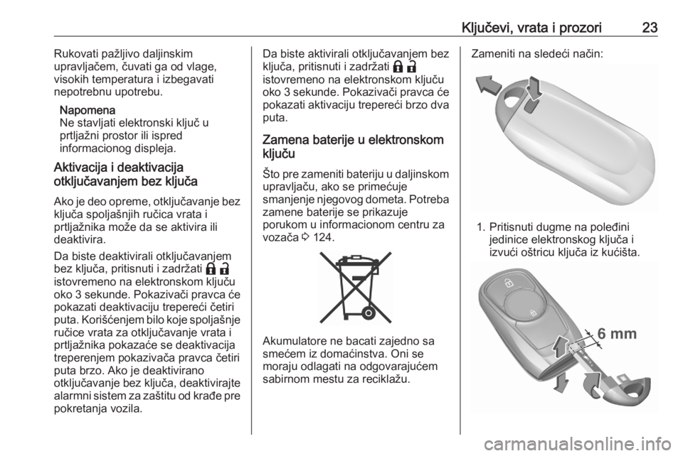 OPEL ASTRA K 2020  Uputstvo za upotrebu (in Serbian) Ključevi, vrata i prozori23Rukovati pažljivo daljinskim
upravljačem, čuvati ga od vlage,
visokih temperatura i izbegavati
nepotrebnu upotrebu.
Napomena
Ne stavljati elektronski ključ u
prtljažni