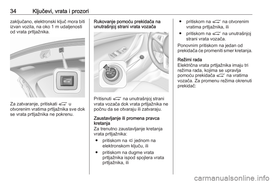 OPEL ASTRA K 2020  Uputstvo za upotrebu (in Serbian) 34Ključevi, vrata i prozorizaključano, elektronski ključ mora biti
izvan vozila, na oko 1 m udaljenosti
od vrata prtljažnika.
Za zatvaranje, pritiskati  C u
otvorenim vratima prtljažnika sve dok 