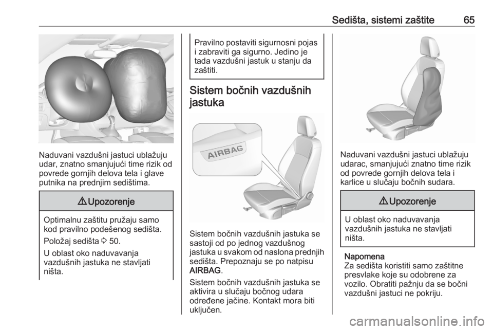 OPEL ASTRA K 2020  Uputstvo za upotrebu (in Serbian) Sedišta, sistemi zaštite65
Naduvani vazdušni jastuci ublažuju
udar, znatno smanjujući time rizik od
povrede gornjih delova tela i glave
putnika na prednjim sedištima.
9 Upozorenje
Optimalnu zaš