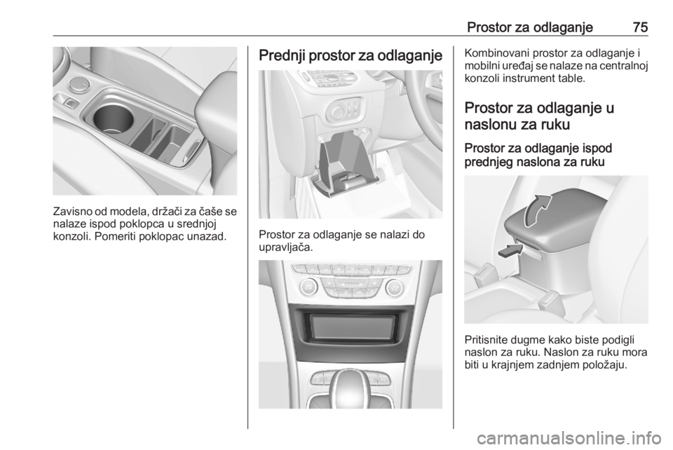OPEL ASTRA K 2020  Uputstvo za upotrebu (in Serbian) Prostor za odlaganje75
Zavisno od modela, držači za čaše senalaze ispod poklopca u srednjoj
konzoli. Pomeriti poklopac unazad.
Prednji prostor za odlaganje
Prostor za odlaganje se nalazi do
upravl