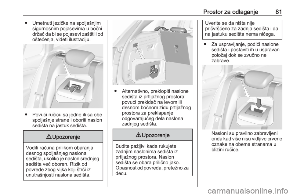 OPEL ASTRA K 2020  Uputstvo za upotrebu (in Serbian) Prostor za odlaganje81● Umetnuti jezičke na spoljašnjimsigurnosnim pojasevima u bočni
držač da bi se pojasevi zaštitili od oštećenja, videti ilustraciju.
● Povući ručicu sa jedne ili sa 