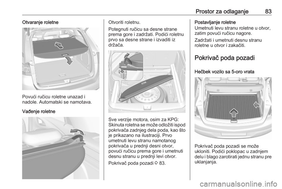 OPEL ASTRA K 2020  Uputstvo za upotrebu (in Serbian) Prostor za odlaganje83Otvaranje roletne
Povući ručicu roletne unazad i
nadole. Automatski se namotava.
Vađenje roletne
Otvoriti roletnu.
Potegnuti ručicu sa desne strane
prema gore i zadržati. Po