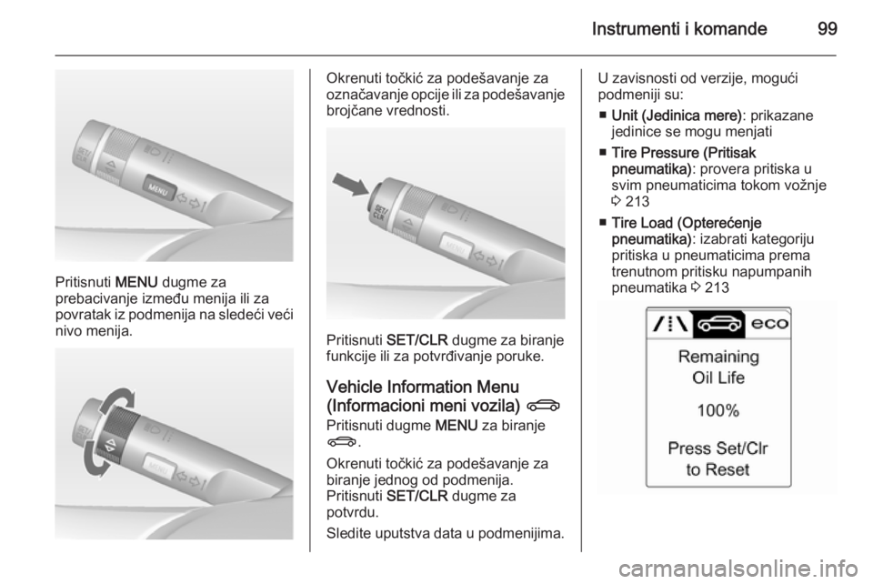 OPEL CASCADA 2014  Uputstvo za upotrebu (in Serbian) Instrumenti i komande99
Pritisnuti MENU dugme za
prebacivanje između menija ili za
povratak iz podmenija na sledeći veći nivo menija.
Okrenuti točkić za podešavanje za
označavanje opcije ili za