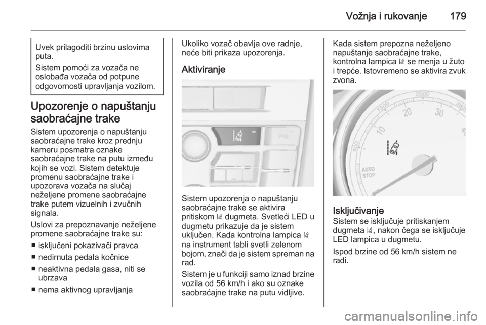 OPEL CASCADA 2014 Uputstvo za upotrebu (in Serbian) Vožnja i rukovanje179Uvek prilagoditi brzinu uslovima
puta.
Sistem pomoći za vozača ne
oslobađa vozača od potpune
odgovornosti upravljanja vozilom.
Upozorenje o napuštanju
saobraćajne trake Sis OPEL CASCADA 2014 Uputstvo za upotrebu (in Serbian) Vožnja i rukovanje179Uvek prilagoditi brzinu uslovima
puta.
Sistem pomoći za vozača ne
oslobađa vozača od potpune
odgovornosti upravljanja vozilom.
Upozorenje o napuštanju
saobraćajne trake Sis