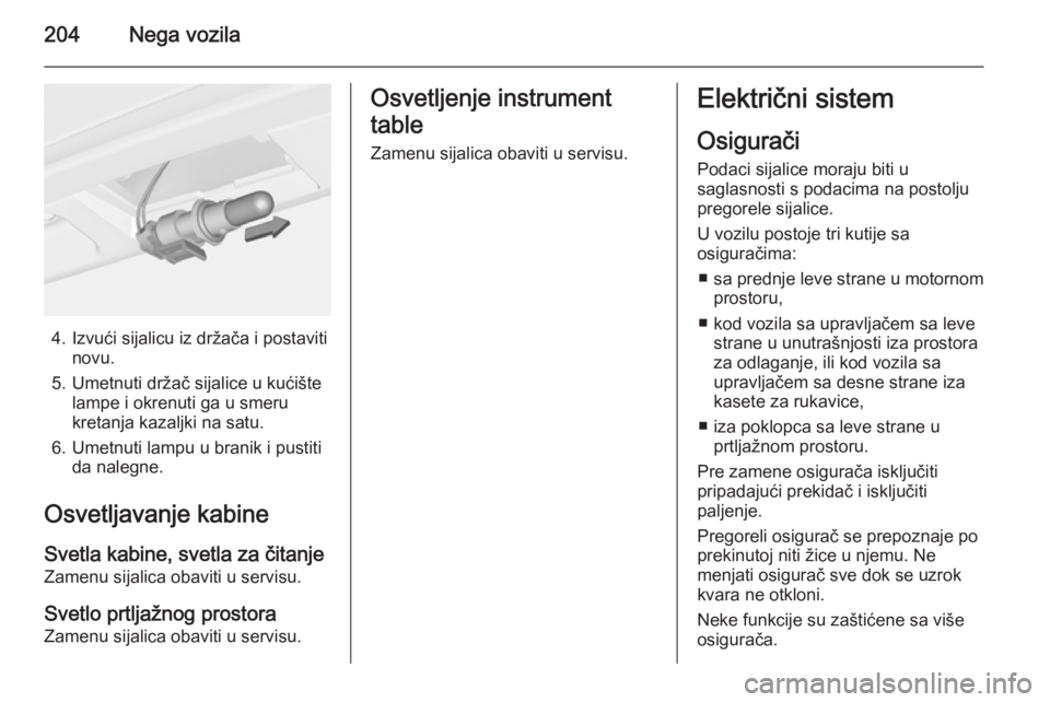 OPEL CASCADA 2014 Uputstvo za upotrebu (in Serbian) 204Nega vozila
4. Izvući sijalicu iz držača i postavitinovu.
5. Umetnuti držač sijalice u kućište lampe i okrenuti ga u smeru
kretanja kazaljki na satu.
6. Umetnuti lampu u branik i pustiti da OPEL CASCADA 2014 Uputstvo za upotrebu (in Serbian) 204Nega vozila
4. Izvući sijalicu iz držača i postavitinovu.
5. Umetnuti držač sijalice u kućište lampe i okrenuti ga u smeru
kretanja kazaljki na satu.
6. Umetnuti lampu u branik i pustiti da