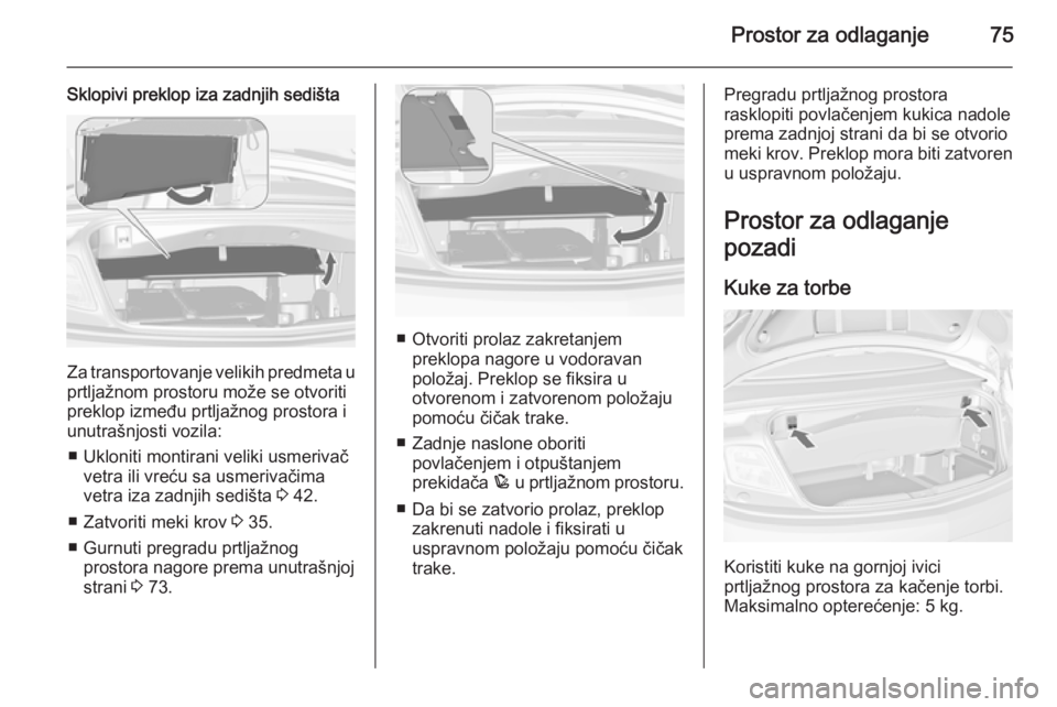 OPEL CASCADA 2014 Uputstvo za upotrebu (in Serbian) Prostor za odlaganje75
Sklopivi preklop iza zadnjih sedišta
Za transportovanje velikih predmeta u
prtljažnom prostoru može se otvoriti
preklop između prtljažnog prostora i
unutrašnjosti vozila:
OPEL CASCADA 2014 Uputstvo za upotrebu (in Serbian) Prostor za odlaganje75
Sklopivi preklop iza zadnjih sedišta
Za transportovanje velikih predmeta u
prtljažnom prostoru može se otvoriti
preklop između prtljažnog prostora i
unutrašnjosti vozila: