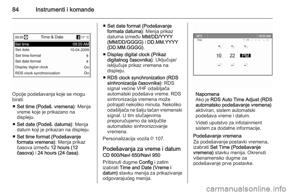 OPEL CASCADA 2014  Uputstvo za upotrebu (in Serbian) 84Instrumenti i komande
Opcije podešavanja koje se mogu
birati:
■ Set time (Podeš. vremena) : Menja
vreme koje je prikazano na
displeju.
■ Set date (Podeš. datuma) : Menja
datum koji je prikaza