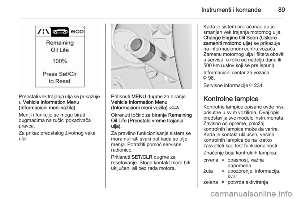OPEL CASCADA 2014  Uputstvo za upotrebu (in Serbian) Instrumenti i komande89
Preostali vek trajanja ulja se prikazujeu  Vehicle Information Menu
(Informacioni meni vozila) .
Meniji i funkcije se mogu birati
dugmadima na ručici pokazivača
pravca.
Za pr