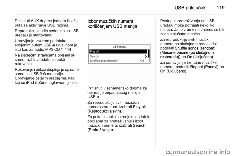 OPEL CASCADA 2014.5 Uputstvo za rukovanje Infotainment sistemom (in Serbian) USB priključak119
Pritisnuti AUX dugme jednom ili više
puta za aktiviranje USB režima.
Reprodukcija audio podataka na USB uređaju je startovana.
Upravljanje izvorom podataka
spojenim putem USB-a u OPEL CASCADA 2014.5 Uputstvo za rukovanje Infotainment sistemom (in Serbian) USB priključak119
Pritisnuti AUX dugme jednom ili više
puta za aktiviranje USB režima.
Reprodukcija audio podataka na USB uređaju je startovana.
Upravljanje izvorom podataka
spojenim putem USB-a u