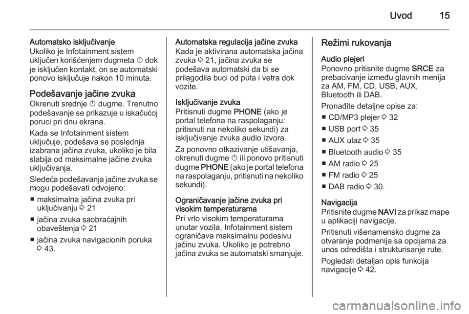 OPEL CASCADA 2014.5  Uputstvo za rukovanje Infotainment sistemom (in Serbian) Uvod15
Automatsko isključivanje
Ukoliko je Infotainment sistem
uključen korišćenjem dugmeta  X dok
je isključen kontakt, on se automatski
ponovo isključuje nakon 10 minuta.
Podešavanje jačine 