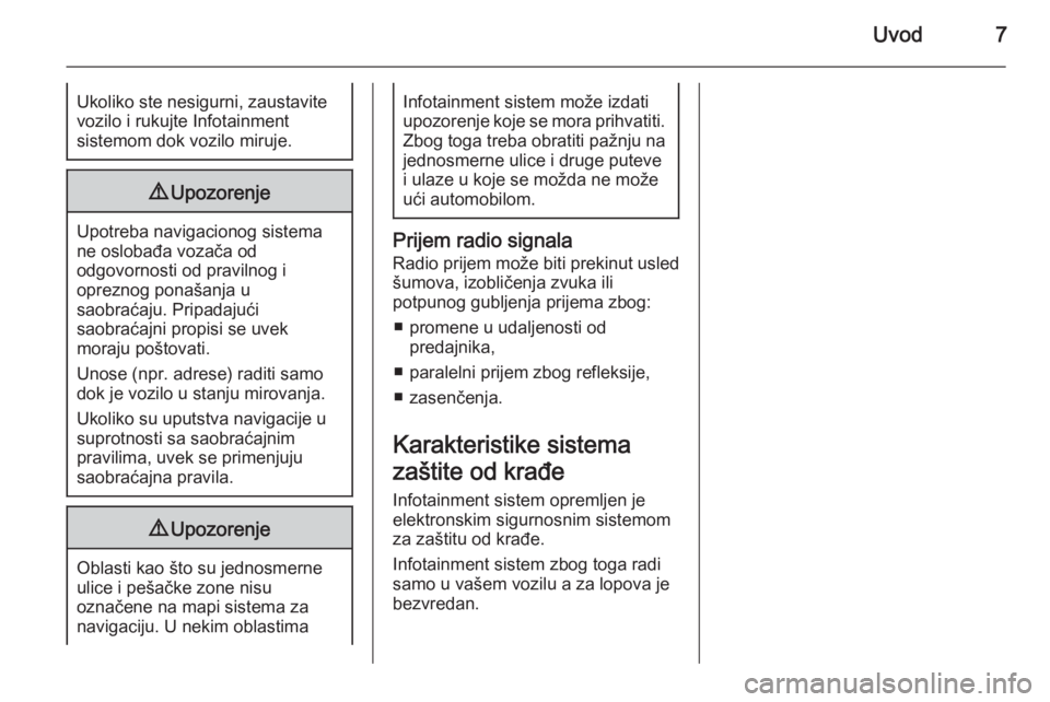 OPEL CASCADA 2014.5  Uputstvo za rukovanje Infotainment sistemom (in Serbian) Uvod7Ukoliko ste nesigurni, zaustavite
vozilo i rukujte Infotainment
sistemom dok vozilo miruje.9 Upozorenje
Upotreba navigacionog sistema
ne oslobađa vozača od
odgovornosti od pravilnog i
opreznog 