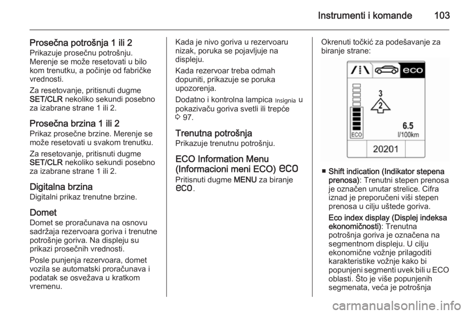 OPEL CASCADA 2014.5  Uputstvo za upotrebu (in Serbian) Instrumenti i komande103
Prosečna potrošnja 1 ili 2Prikazuje prosečnu potrošnju.
Merenje se može resetovati u bilo
kom trenutku, a počinje od fabričke
vrednosti.
Za resetovanje, pritisnuti dugm