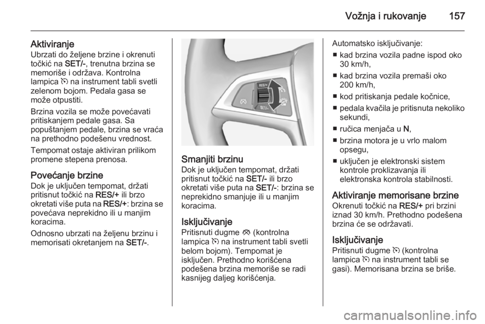 OPEL CASCADA 2014.5  Uputstvo za upotrebu (in Serbian) Vožnja i rukovanje157
AktiviranjeUbrzati do željene brzine i okrenuti
točkić na  SET/-, trenutna brzina se
memoriše i održava. Kontrolna
lampica  m na instrument tabli svetli
zelenom bojom. Peda